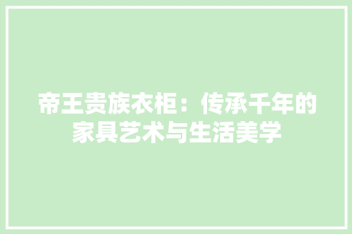 帝王贵族衣柜：传承千年的家具艺术与生活美学