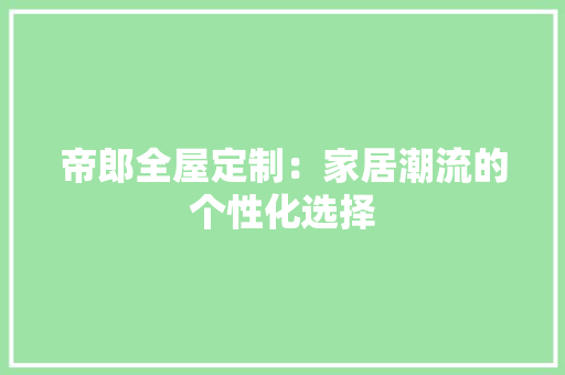 帝郎全屋定制：家居潮流的个性化选择 中式风格装饰
