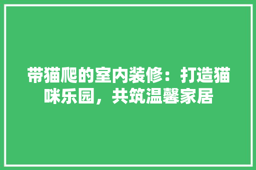 带猫爬的室内装修：打造猫咪乐园，共筑温馨家居 中式风格装饰