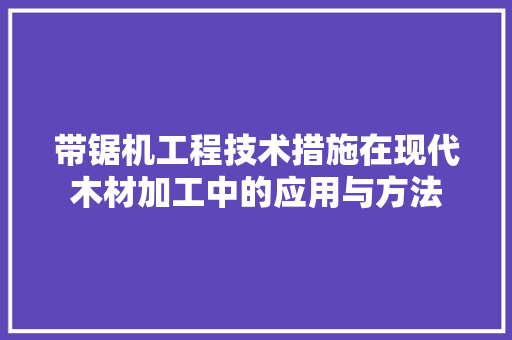 带锯机工程技术措施在现代木材加工中的应用与方法 中式风格装饰