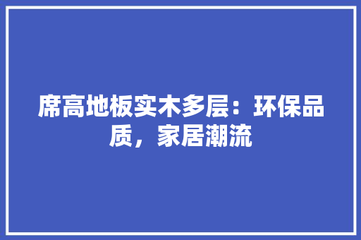 席高地板实木多层：环保品质，家居潮流 中式风格装饰