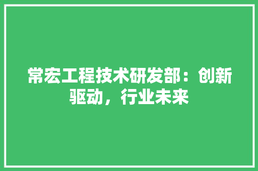 常宏工程技术研发部：创新驱动，行业未来 中式风格装饰