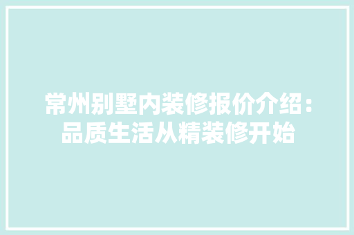 常州别墅内装修报价介绍：品质生活从精装修开始