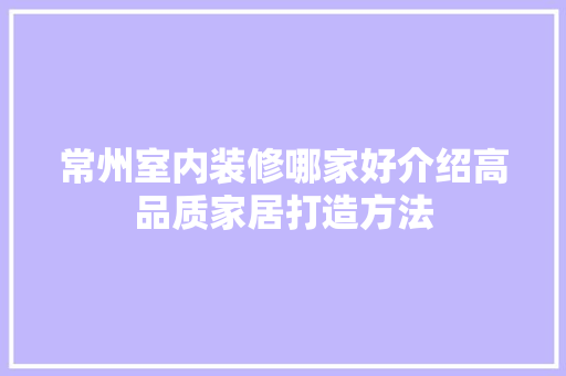常州室内装修哪家好介绍高品质家居打造方法 中式风格装饰