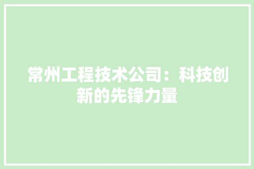 常州工程技术公司：科技创新的先锋力量 中式风格装饰