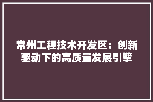 常州工程技术开发区：创新驱动下的高质量发展引擎 中式风格装饰