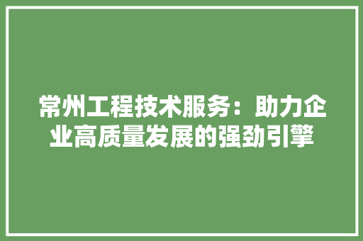 常州工程技术服务：助力企业高质量发展的强劲引擎 中式风格装饰