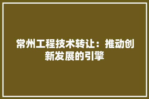 常州工程技术转让：推动创新发展的引擎