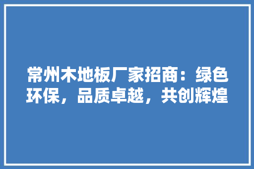 常州木地板厂家招商：绿色环保，品质卓越，共创辉煌 中式风格装饰