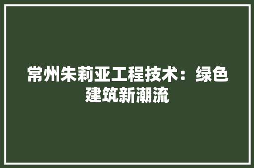 常州朱莉亚工程技术：绿色建筑新潮流 中式风格装饰