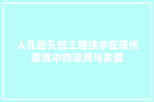 人孔挖孔桩工程技术在现代建筑中的应用与发展 家居装修