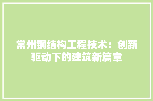 常州钢结构工程技术：创新驱动下的建筑新篇章 中式风格装饰