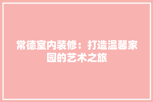 常德室内装修：打造温馨家园的艺术之旅 中式风格装饰