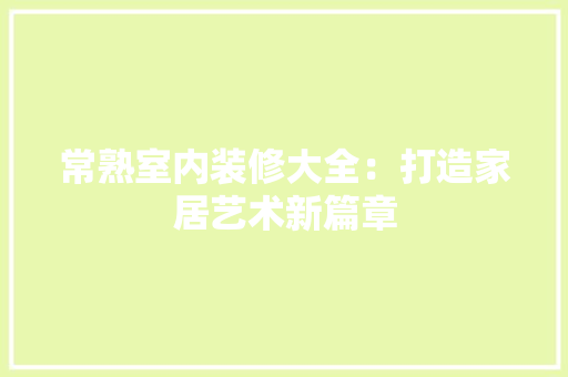 常熟室内装修大全：打造家居艺术新篇章