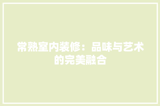 常熟室内装修：品味与艺术的完美融合
