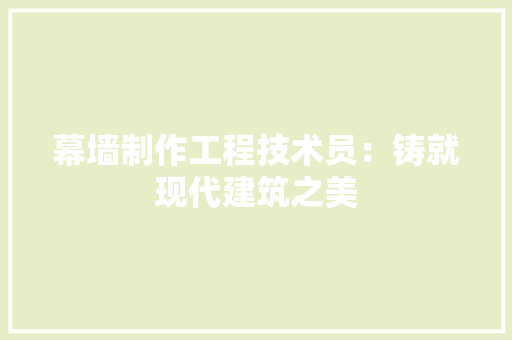 幕墙制作工程技术员：铸就现代建筑之美 中式风格装饰