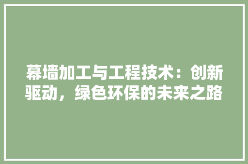 幕墙加工与工程技术：创新驱动，绿色环保的未来之路 中式风格装饰