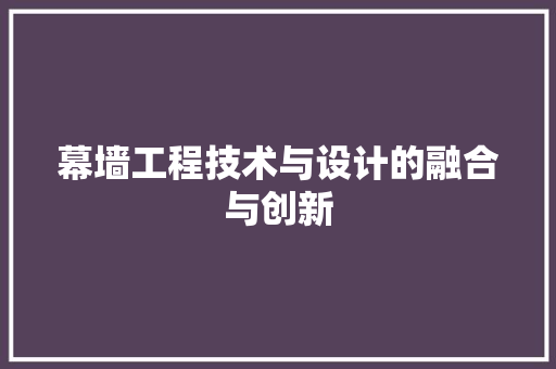 幕墙工程技术与设计的融合与创新