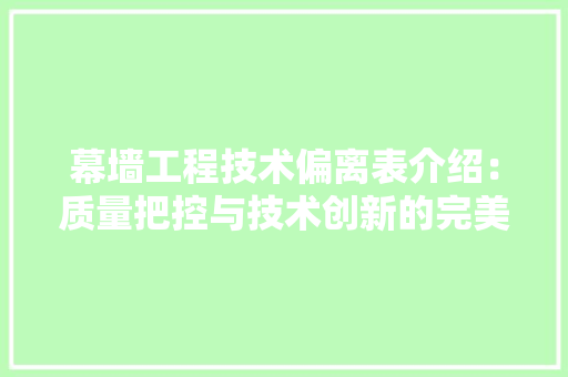 幕墙工程技术偏离表介绍：质量把控与技术创新的完美结合 中式风格装饰