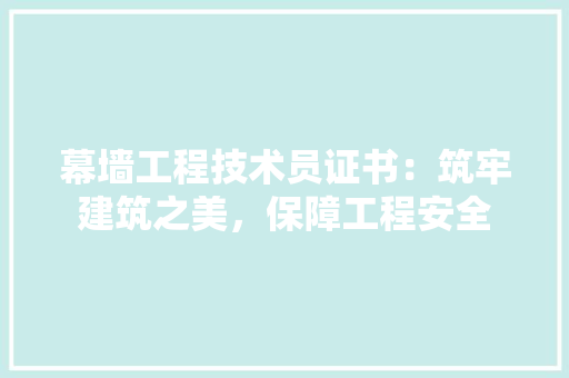 幕墙工程技术员证书：筑牢建筑之美，保障工程安全 中式风格装饰