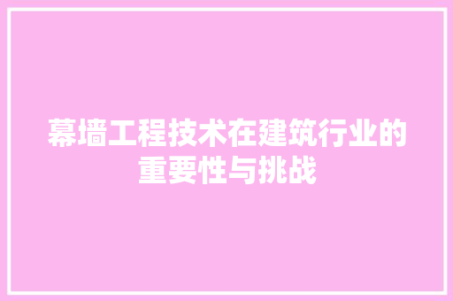 幕墙工程技术在建筑行业的重要性与挑战 中式风格装饰