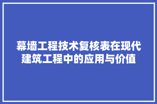 幕墙工程技术复核表在现代建筑工程中的应用与价值 中式风格装饰