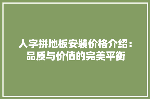 人字拼地板安装价格介绍：品质与价值的完美平衡 家居装修
