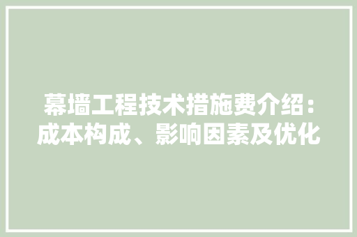 幕墙工程技术措施费介绍：成本构成、影响因素及优化步骤 中式风格装饰