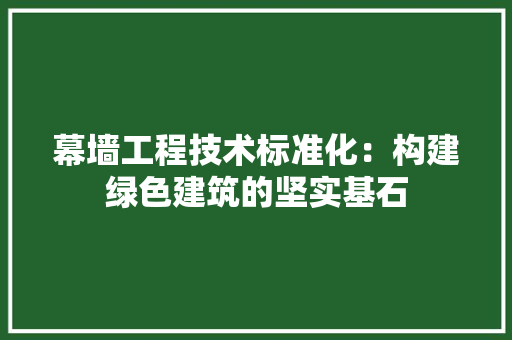 幕墙工程技术标准化：构建绿色建筑的坚实基石 中式风格装饰