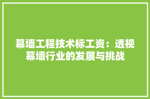 幕墙工程技术标工资：透视幕墙行业的发展与挑战 中式风格装饰