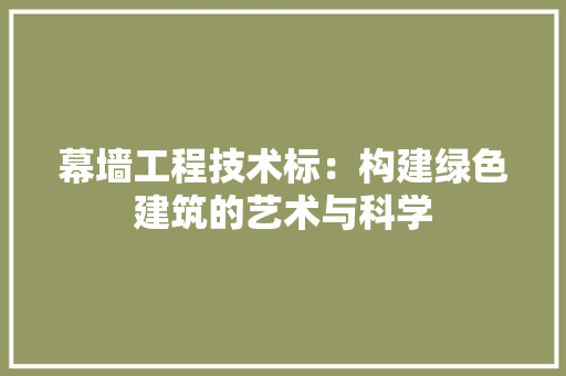 幕墙工程技术标：构建绿色建筑的艺术与科学 中式风格装饰