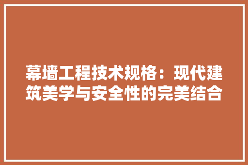 幕墙工程技术规格：现代建筑美学与安全性的完美结合 中式风格装饰