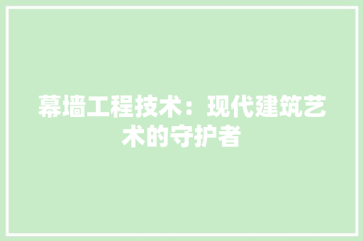 幕墙工程技术：现代建筑艺术的守护者 中式风格装饰