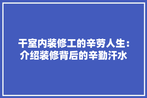 干室内装修工的辛劳人生：介绍装修背后的辛勤汗水 中式风格装饰