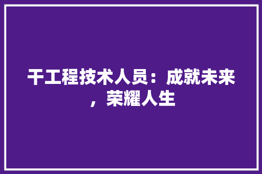干工程技术人员：成就未来，荣耀人生 中式风格装饰