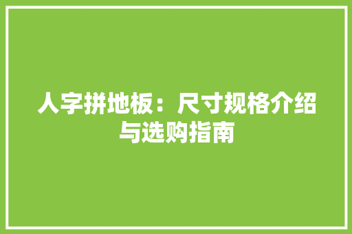 人字拼地板：尺寸规格介绍与选购指南 家居装修