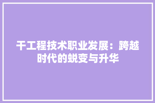 干工程技术职业发展：跨越时代的蜕变与升华 中式风格装饰