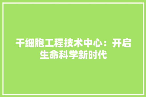 干细胞工程技术中心：开启生命科学新时代 中式风格装饰
