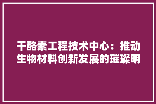 干酪素工程技术中心：推动生物材料创新发展的璀璨明珠 中式风格装饰