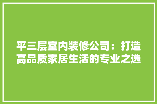 平三层室内装修公司：打造高品质家居生活的专业之选 中式风格装饰