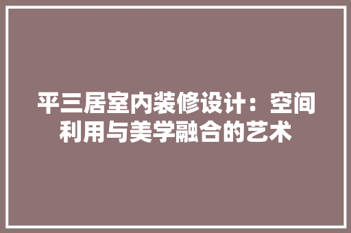 平三居室内装修设计：空间利用与美学融合的艺术 中式风格装饰