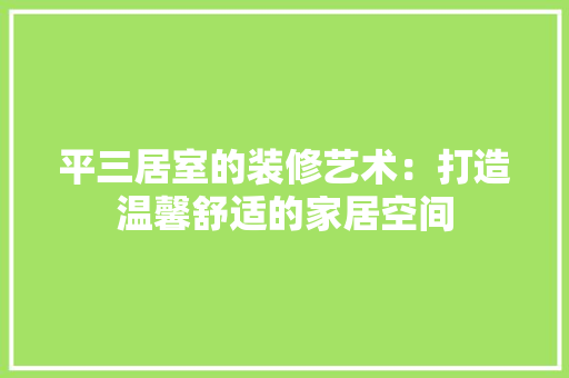 平三居室的装修艺术：打造温馨舒适的家居空间