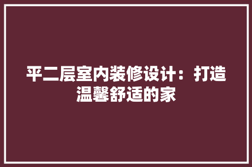 平二层室内装修设计：打造温馨舒适的家 中式风格装饰