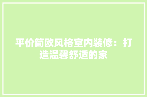 平价简欧风格室内装修：打造温馨舒适的家 中式风格装饰