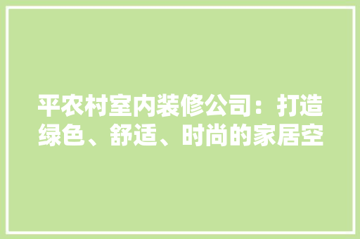 平农村室内装修公司：打造绿色、舒适、时尚的家居空间 中式风格装饰