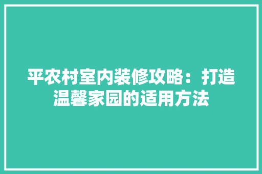 平农村室内装修攻略：打造温馨家园的适用方法 中式风格装饰