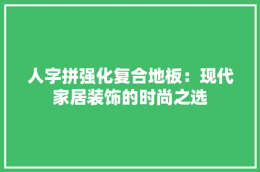 人字拼强化复合地板：现代家居装饰的时尚之选