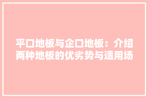 平口地板与企口地板：介绍两种地板的优劣势与适用场景 中式风格装饰