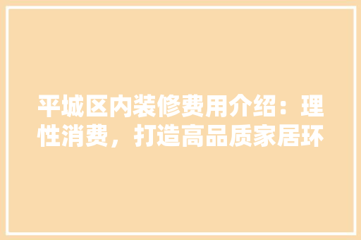 平城区内装修费用介绍：理性消费，打造高品质家居环境 中式风格装饰