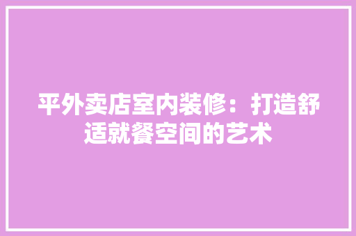 平外卖店室内装修：打造舒适就餐空间的艺术 中式风格装饰